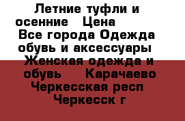 Летние туфли и  осенние › Цена ­ 1 000 - Все города Одежда, обувь и аксессуары » Женская одежда и обувь   . Карачаево-Черкесская респ.,Черкесск г.